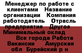 Менеджер по работе с клиентами › Название организации ­ Компания-работодатель › Отрасль предприятия ­ Другое › Минимальный оклад ­ 23 000 - Все города Работа » Вакансии   . Амурская обл.,Бурейский р-н